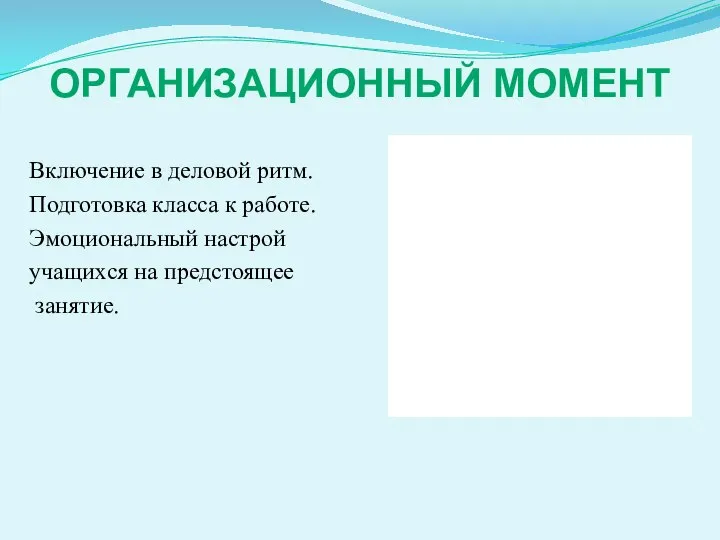 ОРГАНИЗАЦИОННЫЙ МОМЕНТ Включение в деловой ритм. Подготовка класса к работе. Эмоциональный настрой учащихся на предстоящее занятие.