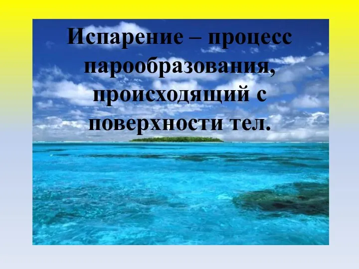 Испарение – процесс парообразования, происходящий с поверхности тел.