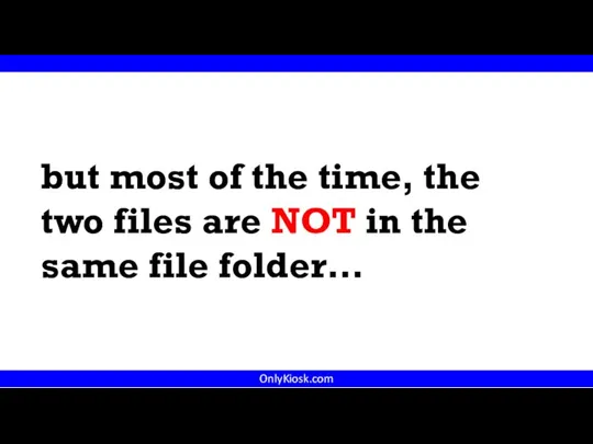 OnlyKiosk.com but most of the time, the two files are NOT in the same file folder…