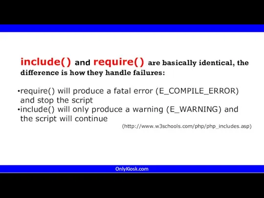 OnlyKiosk.com include() and require() are basically identical, the difference is how they