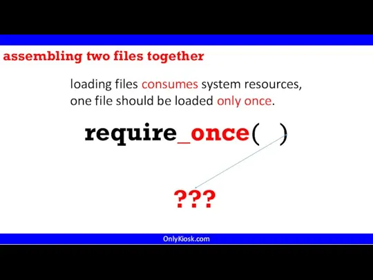 OnlyKiosk.com require_once( ) assembling two files together loading files consumes system resources,