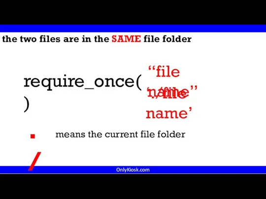 OnlyKiosk.com “file name” require_once( ) ‘./file name’ the two files are in