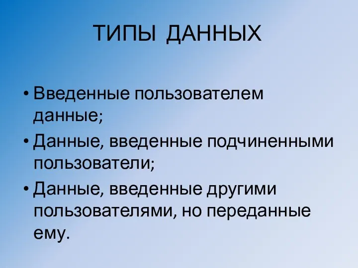 ТИПЫ ДАННЫХ Введенные пользователем данные; Данные, введенные подчиненными пользователи; Данные, введенные другими пользователями, но переданные ему.