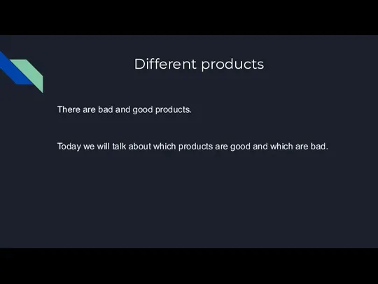 Different products There are bad and good products. Today we will talk