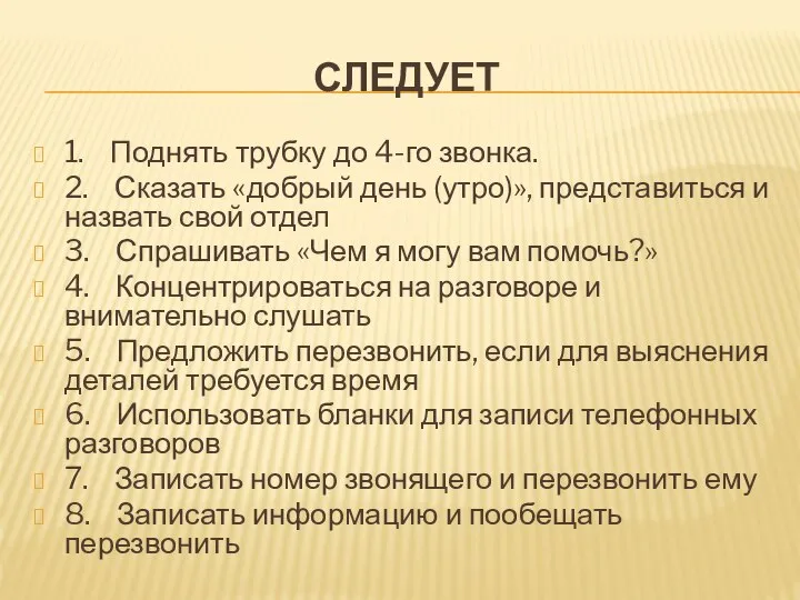 СЛЕДУЕТ 1. Поднять трубку до 4-го звонка. 2. Сказать «добрый день (утро)»,