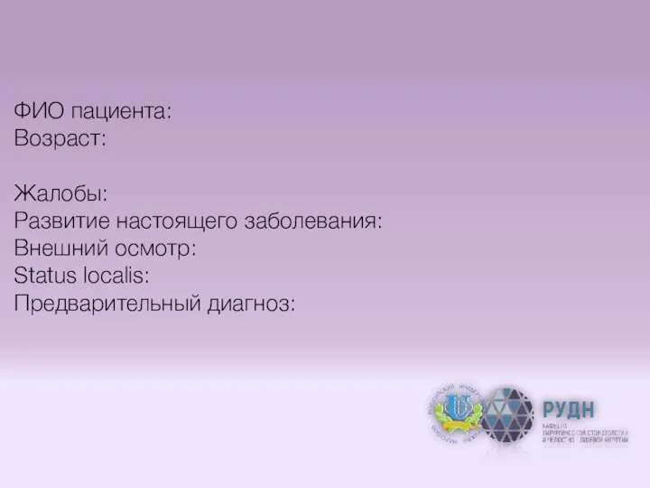 ФИО пациента: Возраст: Жалобы: Развитие настоящего заболевания: Внешний осмотр: Status localis: Предварительный диагноз: