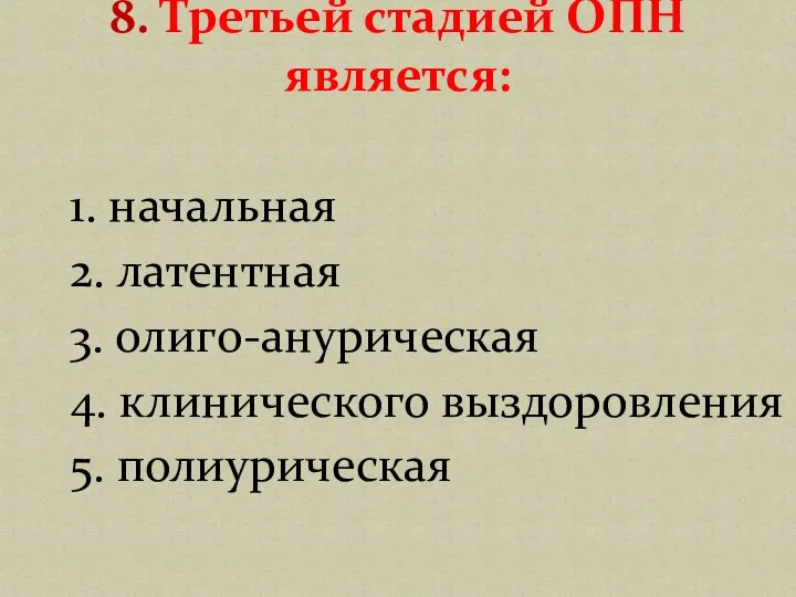 1. начальная 2. латентная 3. олиго-анурическая 4. клинического выздоровления 5. полиурическая 8. Третьей стадией ОПН является: