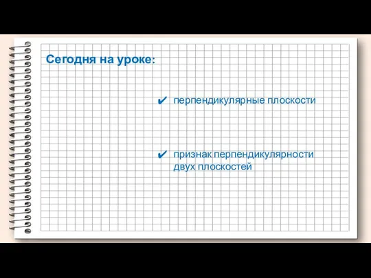 перпендикулярные плоскости Сегодня на уроке: признак перпендикулярности двух плоскостей