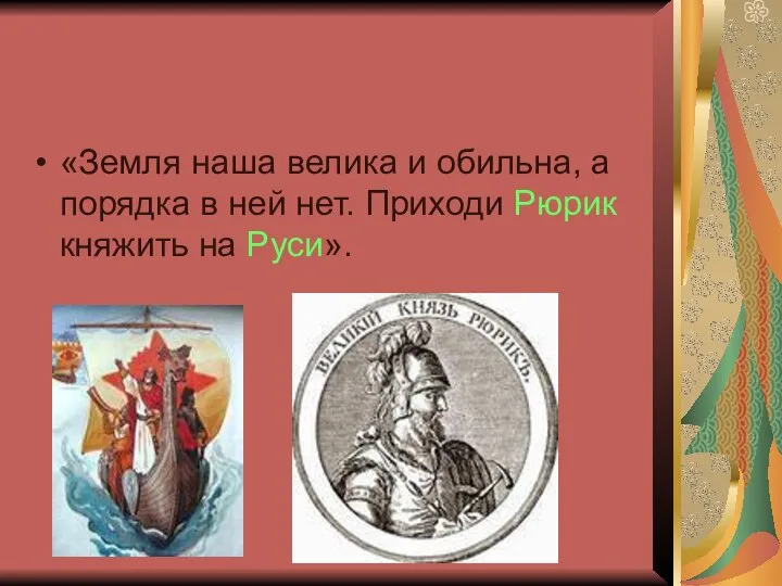 «Земля наша велика и обильна, а порядка в ней нет. Приходи Рюрик княжить на Руси».