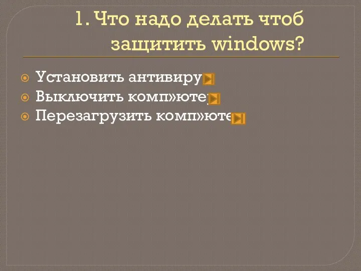 1. Что надо делать чтоб защитить windows? Установить антивирус Выключить комп»ютер Перезагрузить комп»ютер