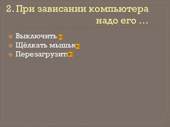 2. При зависании компьютера надо его … Выключить Щёлкать мышью Перезагрузить