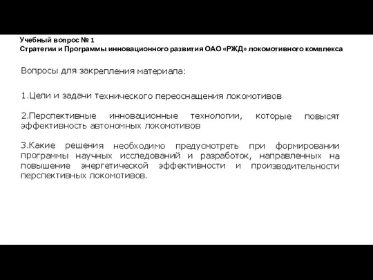 Вопросы для закрепления материала: 1.Цели и задачи технического переоснащения локомотивов 2.Перспективные инновационные