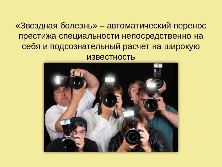 «Звездная болезнь» – автоматический перенос престижа специальности непосредственно на себя и подсознательный расчет на широкую известность