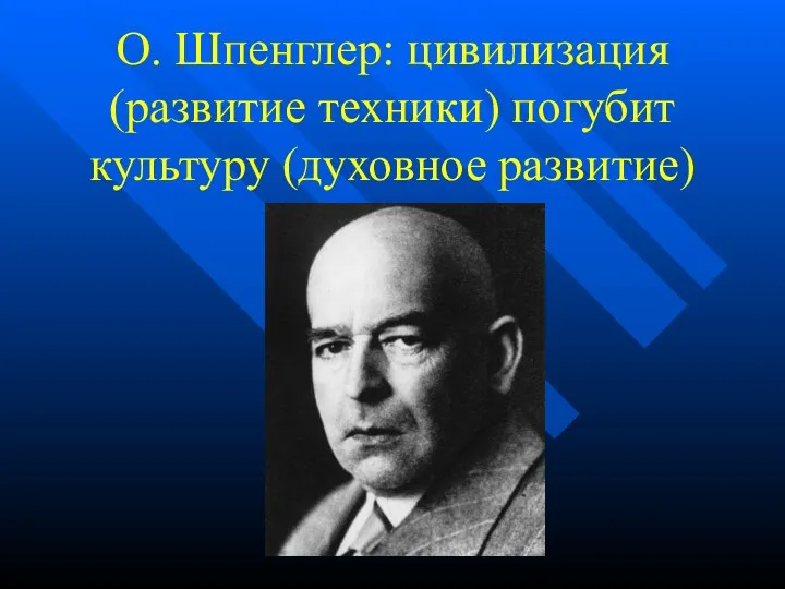 О. Шпенглер: цивилизация (развитие техники) погубит культуру (духовное развитие)