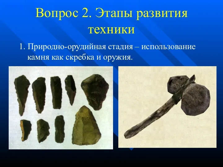 Вопрос 2. Этапы развития техники 1. Природно-орудийная стадия – использование камня как скребка и оружия.