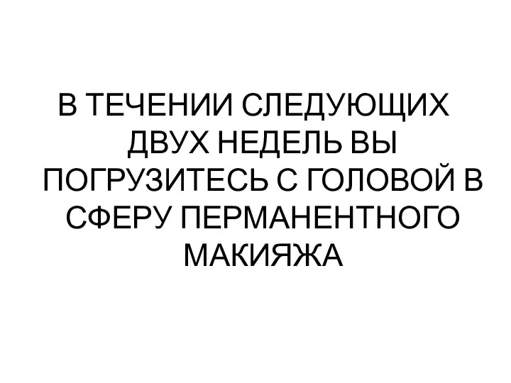 В ТЕЧЕНИИ СЛЕДУЮЩИХ ДВУХ НЕДЕЛЬ ВЫ ПОГРУЗИТЕСЬ С ГОЛОВОЙ В СФЕРУ ПЕРМАНЕНТНОГО МАКИЯЖА