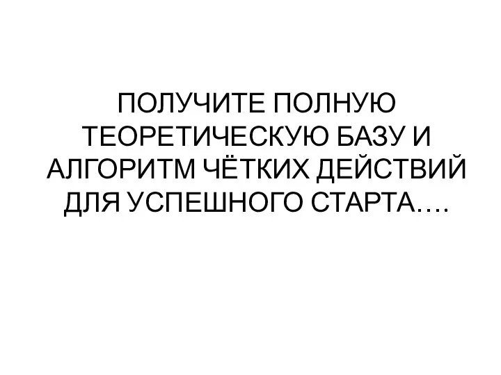 ПОЛУЧИТЕ ПОЛНУЮ ТЕОРЕТИЧЕСКУЮ БАЗУ И АЛГОРИТМ ЧЁТКИХ ДЕЙСТВИЙ ДЛЯ УСПЕШНОГО СТАРТА….