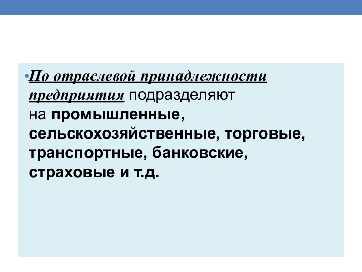 По отраслевой принадлежности предприятия подразделяют на промышленные, сельскохозяйственные, торговые, транспортные, банковские, страховые и т.д.