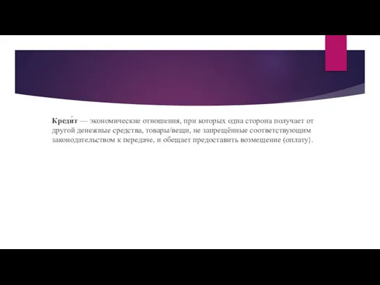 Креди́т — экономические отношения, при которых одна сторона получает от другой денежные