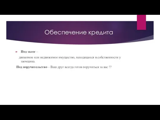 Обеспечение кредита Под залог – движимое или недвижимое имущество, находящееся в собственности