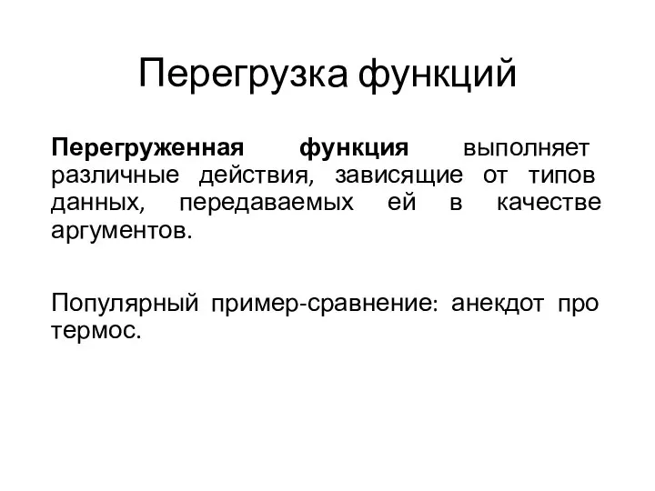 Перегрузка функций Перегруженная функция выполняет различные действия, зависящие от типов данных, передаваемых