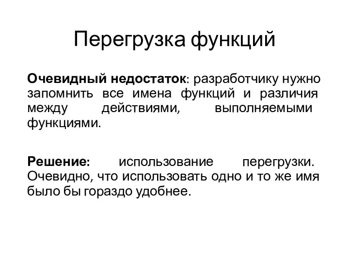 Перегрузка функций Очевидный недостаток: разработчику нужно запомнить все имена функций и различия