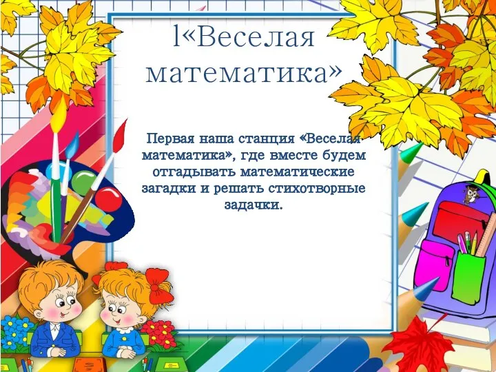 l«Веселая математика» Первая наша станция «Веселая математика», где вместе будем отгадывать математические