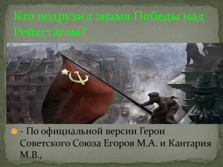 - По официальной версии Герои Советского Союза Егоров М.А. и Кантария М.В.,
