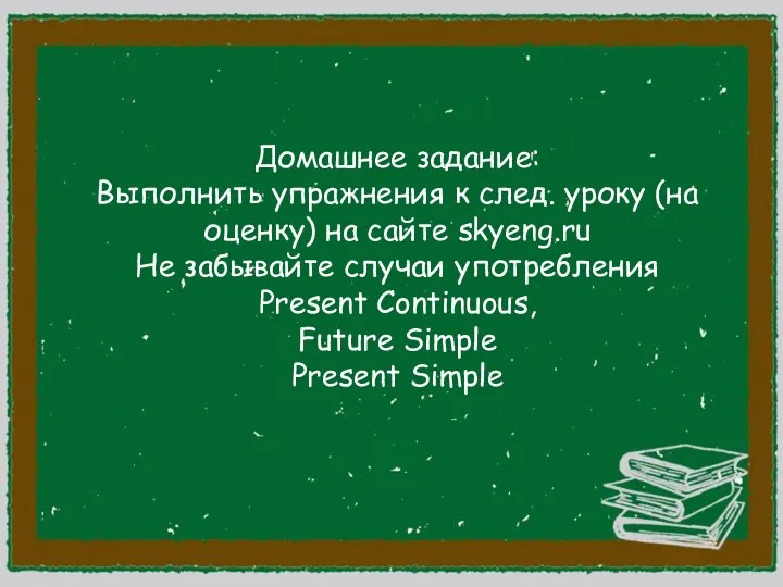 Домашнее задание: Выполнить упражнения к след. уроку (на оценку) на сайте skyeng.ru