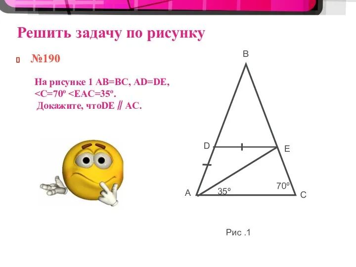 Решить задачу по рисунку №190 В D A E C 35º 70º