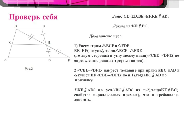 Проверь себя Дано: CE=ED,BE=EF,KE∥AD. Доказать:KE∥BC. Доказательство: 1) Рассмотрим △BCF и△FDE BE=EF( по