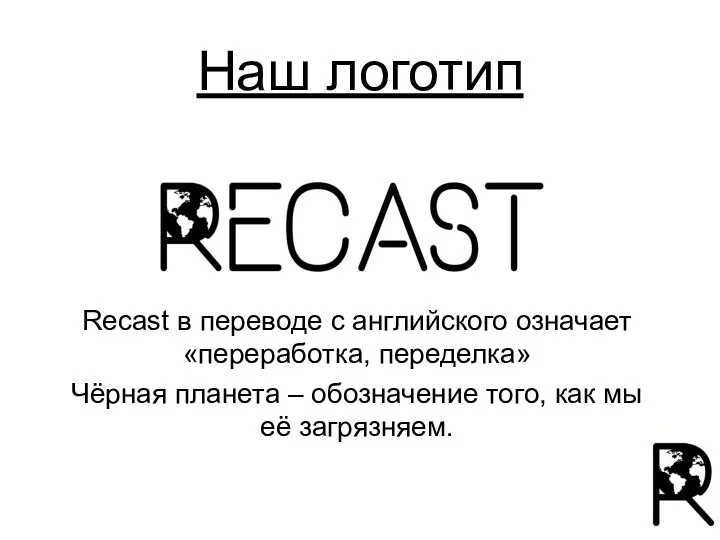 Наш логотип Recast в переводе с английского означает «переработка, переделка» Чёрная планета