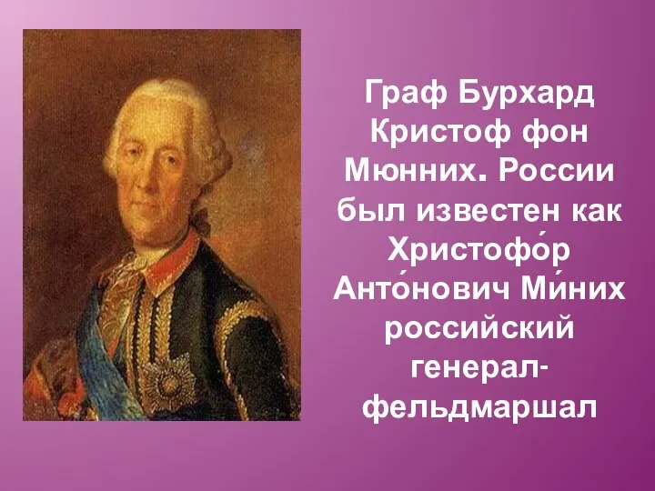 Граф Бурхард Кристоф фон Мюнних. России был известен как Христофо́р Анто́нович Ми́них российский генерал-фельдмаршал