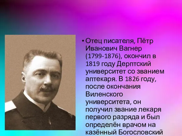 Отец писателя, Пётр Иванович Вагнер (1799-1876), окончил в 1819 году Дерптский университет