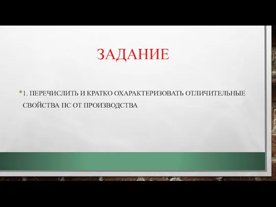 ЗАДАНИЕ 1. ПЕРЕЧИСЛИТЬ И КРАТКО ОХАРАКТЕРИЗОВАТЬ ОТЛИЧИТЕЛЬНЫЕ СВОЙСТВА ПС ОТ ПРОИЗВОДСТВА