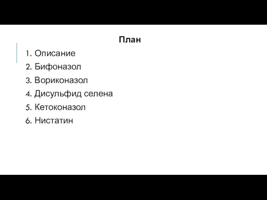 План 1. Описание 2. Бифоназол 3. Вориконазол 4. Дисульфид селена 5. Кетоконазол 6. Нистатин