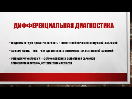 ДИФФЕРЕНЦИАЛЬНАЯ ДИАГНОСТИКА ХОНДРОМУ СЛЕДУЕТ ДИФФЕРЕНЦИРОВАТЬ С ОСТЕОГЕННОЙ САРКОМОЙ, ХОНДРО­МОЙ, ФИБРОМОЙ; САРКОМУ ЮИНГА