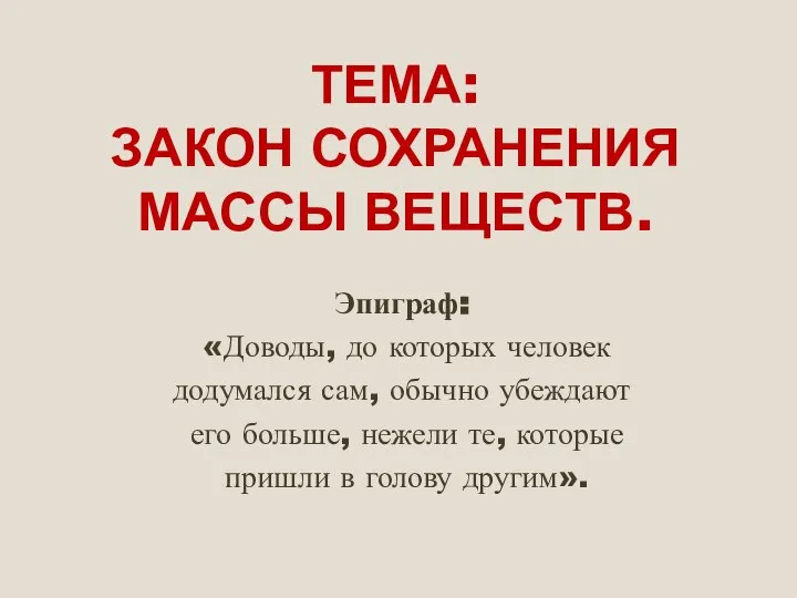 ТЕМА: ЗАКОН СОХРАНЕНИЯ МАССЫ ВЕЩЕСТВ. Эпиграф: «Доводы, до которых человек додумался сам,