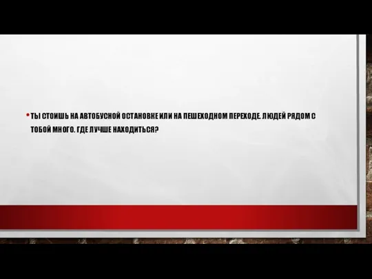 ТЫ СТОИШЬ НА АВТОБУСНОЙ ОСТАНОВКЕ ИЛИ НА ПЕШЕХОДНОМ ПЕРЕХОДЕ. ЛЮДЕЙ РЯДОМ С