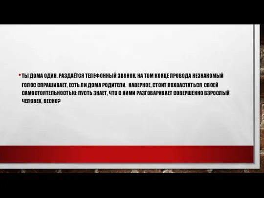 ТЫ ДОМА ОДИН. РАЗДАЁТСЯ ТЕЛЕФОННЫЙ ЗВОНОК, НА ТОМ КОНЦЕ ПРОВОДА НЕЗНАКОМЫЙ ГОЛОС