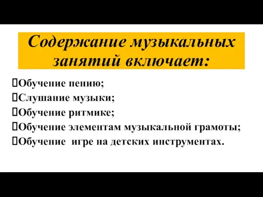 Содержание музыкальных занятий включает: Обучение пению; Слушание музыки; Обучение ритмике; Обучение элементам