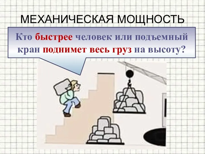 МЕХАНИЧЕСКАЯ МОЩНОСТЬ Кто быстрее человек или подъемный кран поднимет весь груз на высоту?