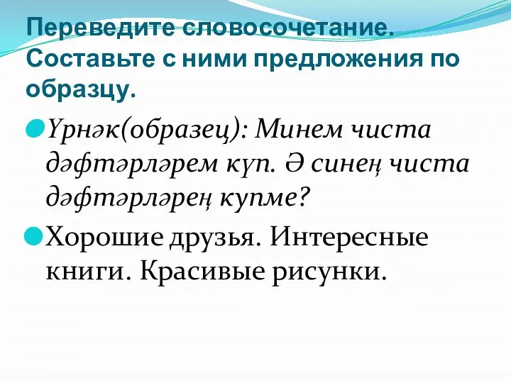 Переведите словосочетание. Составьте с ними предложения по образцу. Үрнәк(образец): Минем чиста дәфтәрләрем