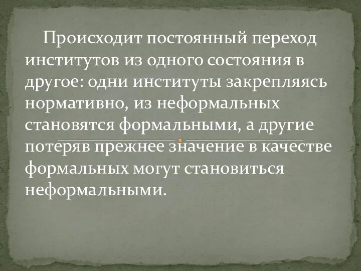 Происходит постоянный переход институтов из одного состояния в другое: одни институты закрепляясь