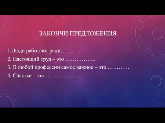 ЗАКОНЧИ ПРЕДЛОЖЕНИЯ 1.Люди работают ради……… 2. Настоящий труд – это …………….. 3.