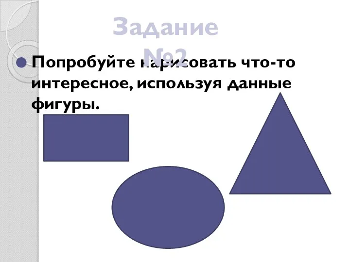 Попробуйте нарисовать что-то интересное, используя данные фигуры. Задание №2