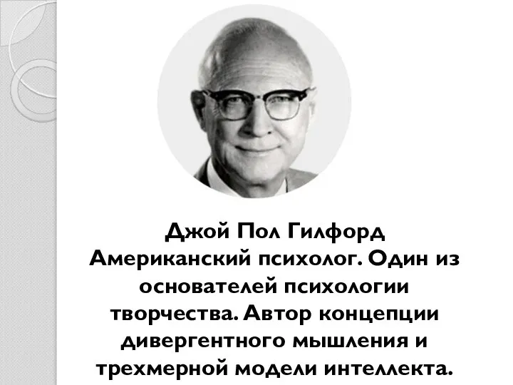 Джой Пол Гилфорд Американский психолог. Один из основателей психологии творчества. Автор концепции