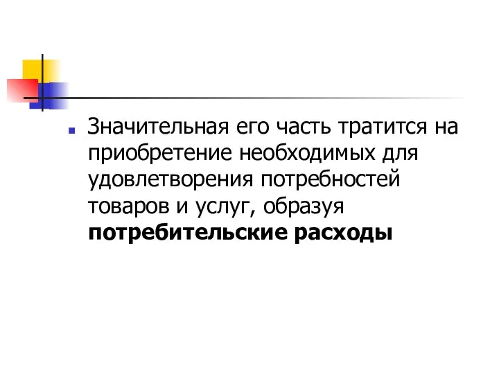 Значительная его часть тратится на приобретение необходимых для удовлетворения потребностей товаров и услуг, образуя потребительские расходы