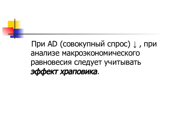 При AD (совокупный спрос) ↓ , при анализе макроэкономического равновесия следует учитывать эффект храповика.