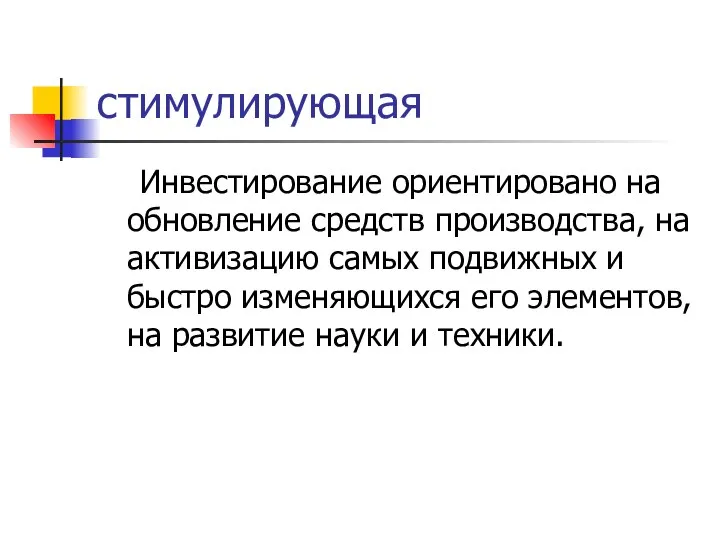 стимулирующая Инвестирование ориентировано на обновление средств производства, на активизацию самых подвижных и